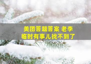 美团答题答案 老李临时有事儿找不到了